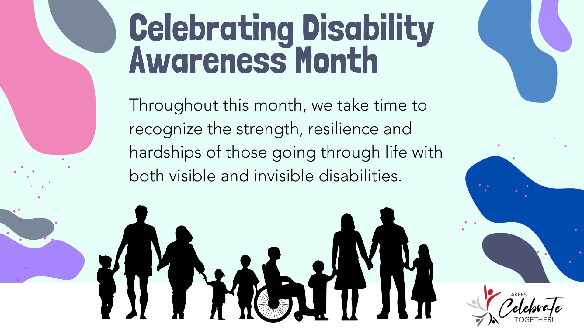 Celebrating Disability Awareness Month
International day of Persons with Disabilities is December 3. On this day, and throughout this month, we take time to recognize the strength, resilience and hardships of those going through life with both visible and invisible disabilities.
Silhouettes of people of various ages, heights, genders and abilities holding hands
Lakers Celebrate Together